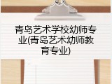 青岛艺术学校幼师专业(青岛艺术幼师教育专业)