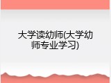 大学读幼师(大学幼师专业学习)