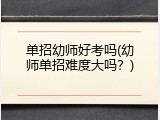 单招幼师好考吗(幼师单招难度大吗?)