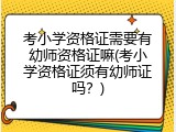 考小学资格证需要有幼师资格证嘛(考小学资格证须有幼师证吗?)