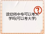 读幼师中专可以考大学吗(可以考大学)