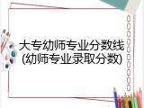 大专幼师专业分数线(幼师专业录取分数)
