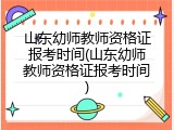 山东幼师教师资格证报考时间(山东幼师教师资格证报考时间)