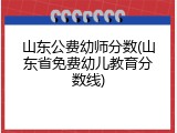 山东公费幼师分数(山东省免费幼儿教育分数线)