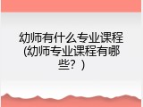 幼师有什么专业课程(幼师专业课程有哪些?)
