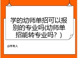 学的幼师单招可以报别的专业吗(幼师单招能转专业吗？)