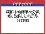 成都市幼师学校分数线(成都市幼师录取分数线)
