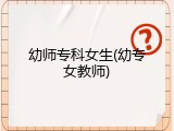 幼师专科女生(幼专女教师)