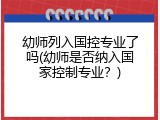 幼师列入国控专业了吗(幼师是否纳入国家控制专业？)