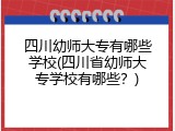 四川幼师大专有哪些学校(四川省幼师大专学校有哪些？)