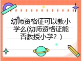 幼师资格证可以教小学么(幼师资格证能否教授小学？)