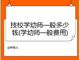 技校学幼师一般多少钱(学幼师一般费用)