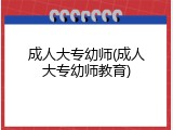 成人大专幼师(成人大专幼师教育)