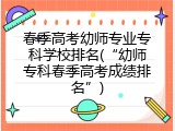 春季高考幼师专业专科学校排名(“幼师专科春季高考成绩排名”)