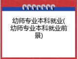 幼师专业本科就业(幼师专业本科就业前景)