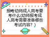 报考幼师成人高考要考什么(幼师报考成人高考需要准备哪些考试内容？)