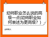 幼师职业怎么说的高级一点(幼师职业如何表述为更高级？)