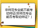 非师范专业能不能考幼师证(非师范专业能否考取幼师证?)