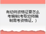 有幼师资格证要怎么考编制(考取幼师编制需考资格证。)