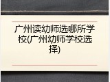 广州读幼师选哪所学校(广州幼师学校选择)