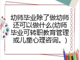 幼师毕业除了做幼师还可以做什么(幼师毕业可转职教育管理或儿童心理咨询。)