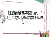 江西幼师舞蹈培训(江西幼儿舞蹈教师培训)