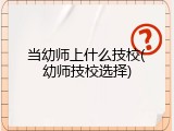 当幼师上什么技校(幼师技校选择)