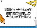 郑州公办大专幼师学校排名(郑州市公办大专幼师学校排名)
