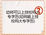 幼师可以上技校吗大专学历(幼师能上技校吗大专学历)