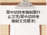 晋中幼师考编制要什么文凭(晋中幼师考编制文凭要求)