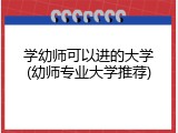 学幼师可以进的大学(幼师专业大学推荐)