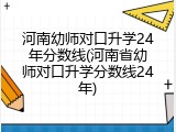 河南幼师对口升学24年分数线(河南省幼师对口升学分数线24年)