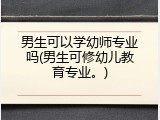 男生可以学幼师专业吗(男生可修幼儿教育专业。)