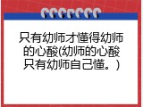 只有幼师才懂得幼师的心酸(幼师的心酸只有幼师自己懂。)