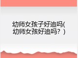 幼师女孩子好追吗(幼师女孩好追吗？)