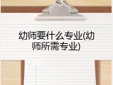 幼师要什么专业(幼师所需专业)