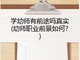 学幼师有前途吗真实(幼师职业前景如何？)