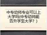 中专幼师专业可以上大学吗(中专幼师能否升学至大学?)