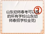 山东幼师春考可以报的所有学校(山东幼师春招学校全览)