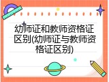 幼师证和教师资格证区别(幼师证与教师资格证区别)