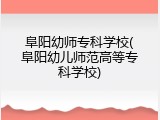 阜阳幼师专科学校(阜阳幼儿师范高等专科学校)