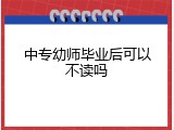 中专幼师毕业后可以不读吗