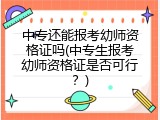 中专还能报考幼师资格证吗(中专生报考幼师资格证是否可行？)