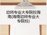 幼师专业大专院校海南(海南幼师专业大专院校)