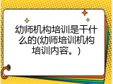 幼师机构培训是干什么的(幼师培训机构培训内容。)