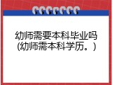 幼师需要本科毕业吗(幼师需本科学历。)
