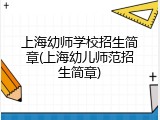 上海幼师学校招生简章(上海幼儿师范招生简章)