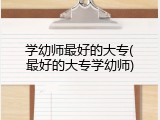 学幼师最好的大专(最好的大专学幼师)