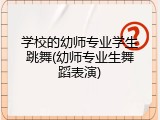 学校的幼师专业学生跳舞(幼师专业生舞蹈表演)