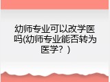 幼师专业可以改学医吗(幼师专业能否转为医学？)